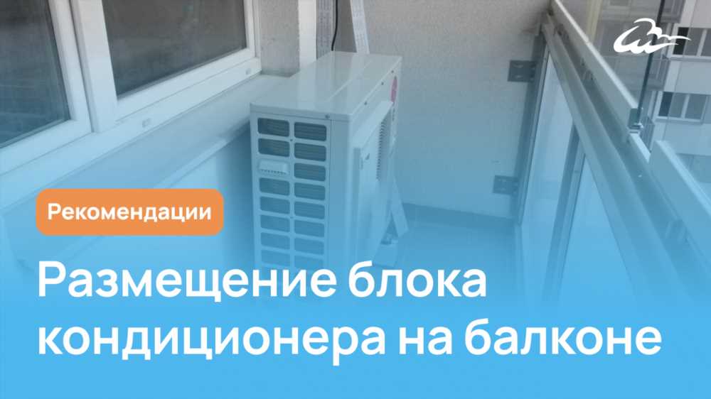 Монтаж кондиционера на балконе: советы по выбору места и особенности установки